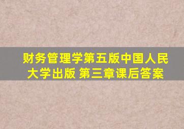 财务管理学第五版中国人民大学出版 第三章课后答案