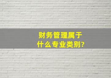 财务管理属于什么专业类别?