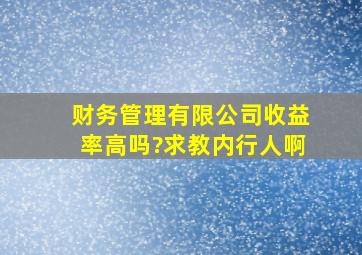 财务管理有限公司收益率高吗?求教内行人啊