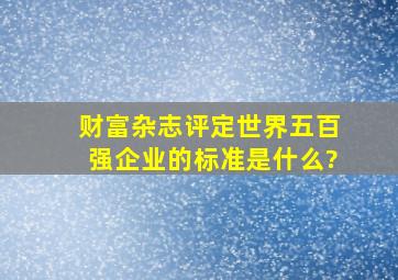 财富杂志评定世界五百强企业的标准是什么?