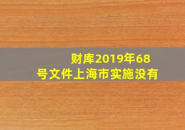 财库2019年68号文件上海市实施没有