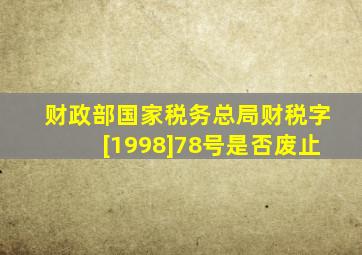 财政部、国家税务总局财税字[1998]78号是否废止