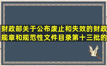 财政部关于公布废止和失效的财政规章和规范性文件目录(第十三批)的...