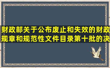 财政部关于公布废止和失效的财政规章和规范性文件目录(第十批)的决定