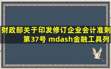 财政部关于印发修订《企业会计准则第37号 —金融工具列报》的通知...