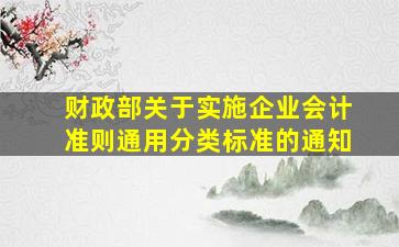 财政部关于实施企业会计准则通用分类标准的通知