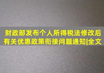 财政部发布个人所得税法修改后有关优惠政策衔接问题通知|全文