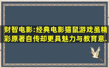 财智电影:经典电影《猫鼠游戏》虽精彩,原著自传却更具魅力与教育意...