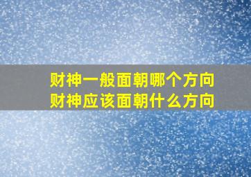 财神一般面朝哪个方向财神应该面朝什么方向