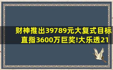 财神推出39789元大复式,目标直指3600万巨奖!大乐透21053期晒票