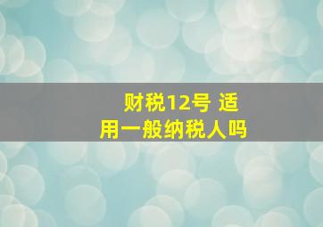 财税12号 适用一般纳税人吗