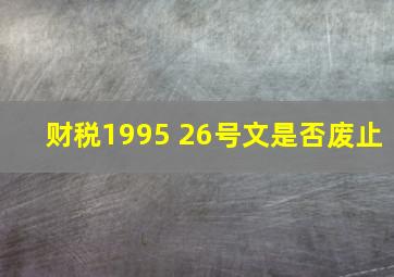 财税1995 26号文是否废止