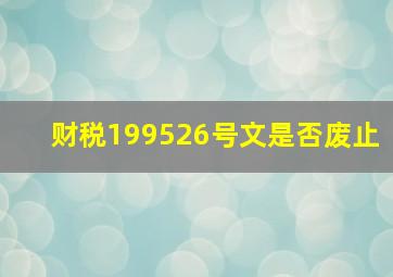 财税199526号文是否废止