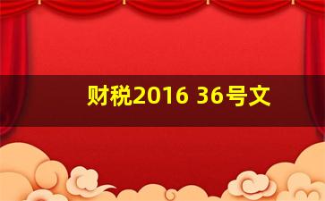 财税2016 36号文