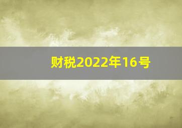 财税2022年16号