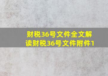 财税36号文件全文解读(财税36号文件附件1)