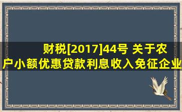 财税[2017]44号 关于农户小额优惠贷款利息收入免征企业所得税的应该...