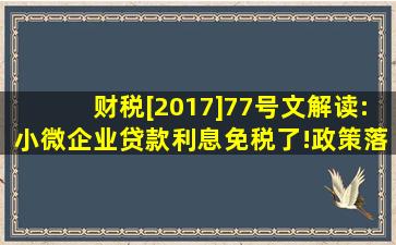 财税[2017]77号文解读:小微企业贷款利息免税了!政策落实这五个要点需...