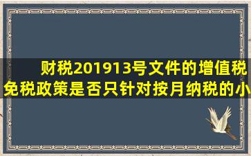 财税【2019】13号文件的增值税免税政策是否只针对按月纳税的小...