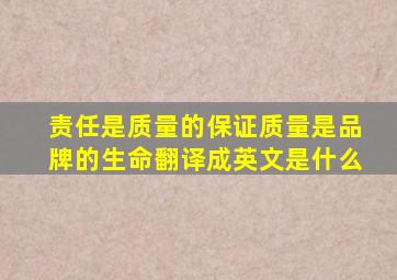 责任是质量的保证,质量是品牌的生命。翻译成英文是什么