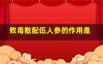 败毒散配伍人参的作用是