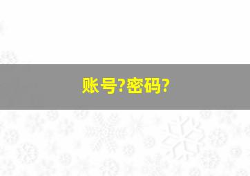 账号?密码?