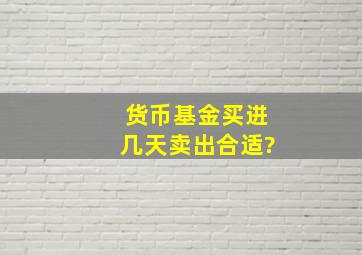 货币基金买进几天卖出合适?