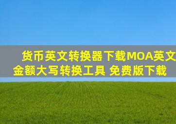 货币英文转换器下载MOA英文金额大写转换工具 免费版下载