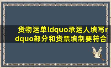 货物运单“承运人填写”部分和货票填制要符合( )的规定。