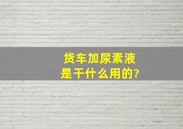 货车加尿素液是干什么用的?