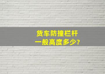 货车防撞栏杆一般高度多少?