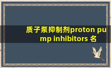 质子泵抑制剂(proton pump inhibitors) 名词解释