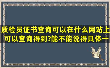 质检员证书查询,可以在什么网站上可以查询得到?能不能说得具体一点