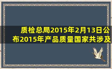 质检总局2015年2月13日公布2015年产品质量国家共涉及182种产品...