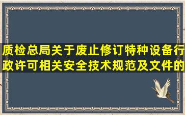 质检总局关于废止修订特种设备行政许可相关安全技术规范及文件的...