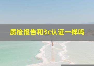 质检报告和3c认证一样吗