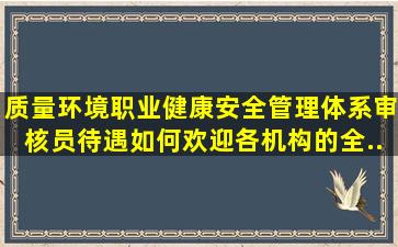 质量、环境、职业健康安全管理体系审核员待遇如何(欢迎各机构的全...