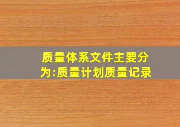 质量体系文件主要分为:()、质量计划、()、质量记录。