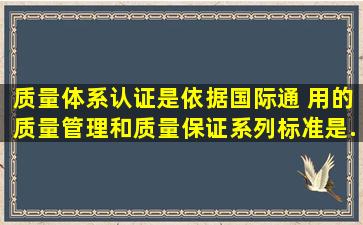 质量体系认证是依据国际通 用的《质量管理和质量保证》系列标准,是...