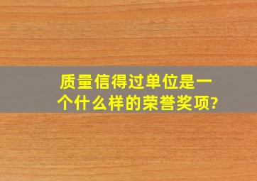 质量信得过单位是一个什么样的荣誉奖项?