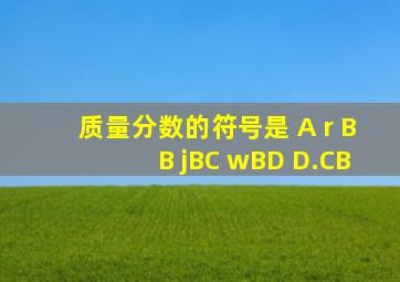 质量分数的符号是( )。A r BB jBC wBD D.CB