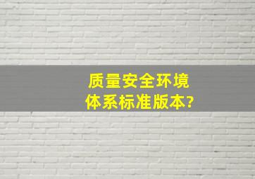 质量安全环境体系标准版本?