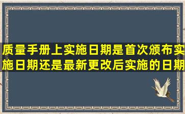 质量手册上实施日期是首次颁布实施日期还是最新更改后实施的日期