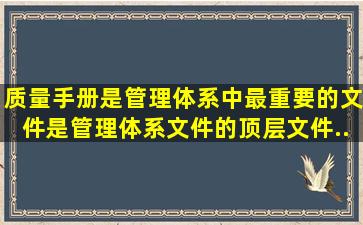 质量手册是管理体系中最重要的文件,是管理体系文件的顶层文件。...