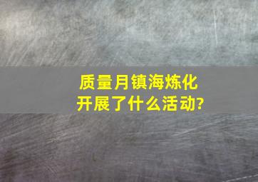 质量月,镇海炼化开展了什么活动?