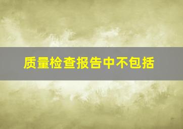 质量检查报告中,不包括()。