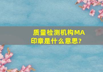 质量检测机构MA印章是什么意思?