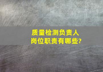 质量检测负责人岗位职责有哪些?