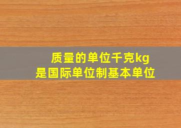 质量的单位千克(kg)是国际单位制基本单位。()