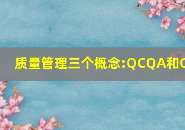 质量管理三个概念:QC、QA和QM